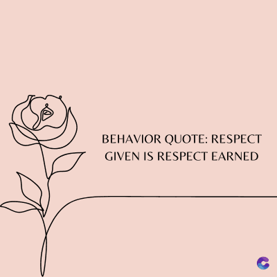 BEHAVIOR QUOTE: RESPECT
GIVEN IS RESPECT EARNED
C