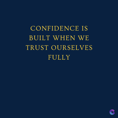 CONFIDENCE IS
BUILT WHEN WE
TRUST OURSELVES
FULLY