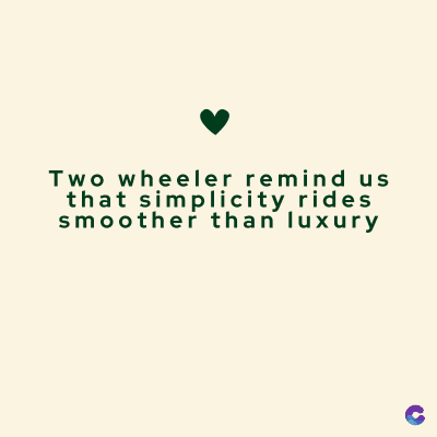 Two wheeler remind us
that simplicity rides
smoother than luxury
C