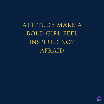 ATTITUDE MAKE A
BOLD GIRL FEEL
INSPIRED NOT
AFRAID
