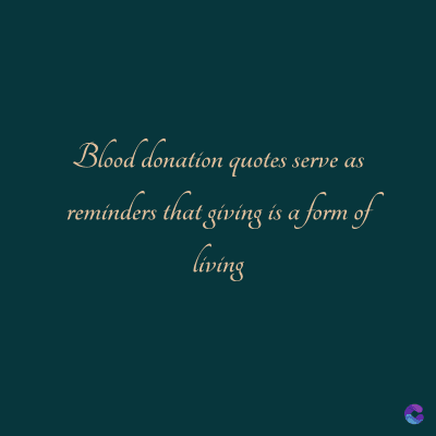 Blood donation quotes serve as
reminders that giving is a form of
living
