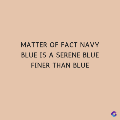 MATTER OF FACT NAVY
BLUE IS A SERENE BLUE
FINER THAN BLUE