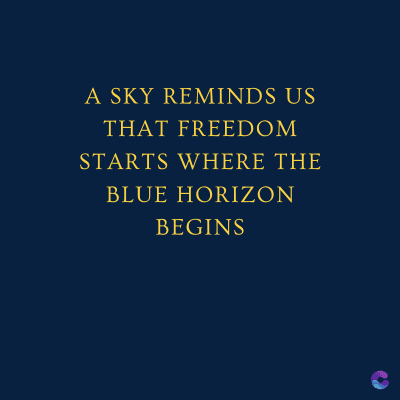 A SKY REMINDS US
THAT FREEDOM
STARTS WHERE THE
BLUE HORIZON
BEGINS
