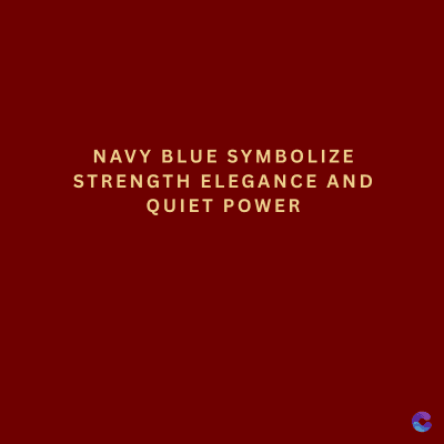NAVY BLUE SYMBOLIZE
STRENGTH ELEGANCE AND
QUIET POWER