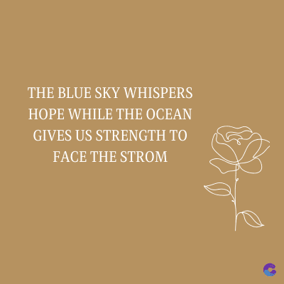 THE BLUE SKY WHISPERS
HOPE WHILE THE OCEAN
GIVES US STRENGTH TO
FACE THE STROM