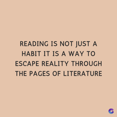 READING IS NOT JUST A
HABIT IT IS A WAY TO
ESCAPE REALITY THROUGH
THE PAGES OF LITERATURE