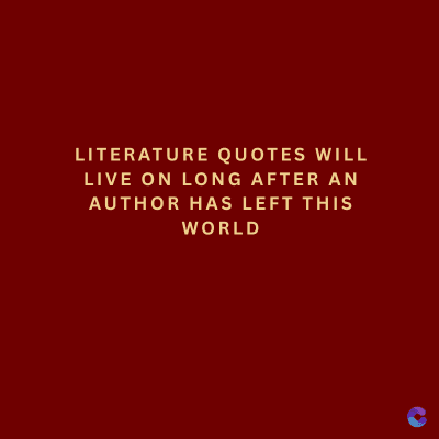 LITERATURE QUOTES WILL
LIVE ON LONG AFTER AN
AUTHOR HAS LEFT THIS
WORLD