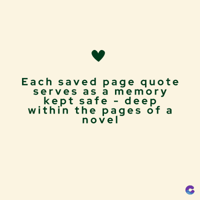 Each saved page quote
serves as a memory
kept safe - deep.
within the pages of a
novel
C