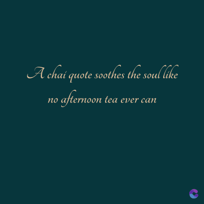 A chai quote soothes the soul like
afternoon tea ever can
