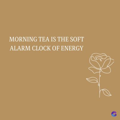 MORNING TEA IS THE SOFT
ALARM CLOCK OF ENERGY