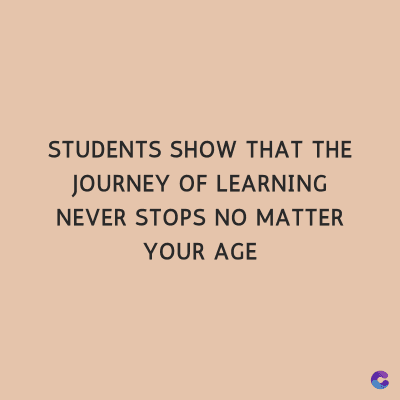 STUDENTS SHOW THAT THE
JOURNEY OF LEARNING
NEVER STOPS NO MATTER
YOUR AGE