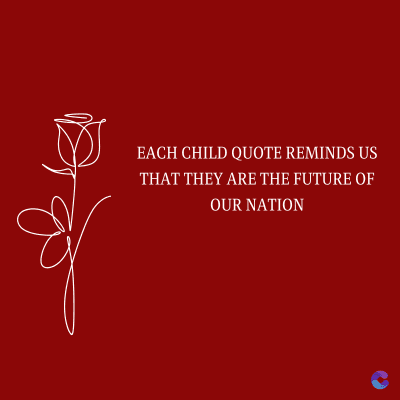 EACH CHILD QUOTE REMINDS US
THAT THEY ARE THE FUTURE OF
OUR NATION