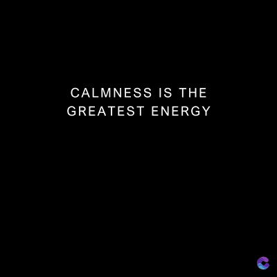 CALMNESS IS THE
GREATEST ENERGY