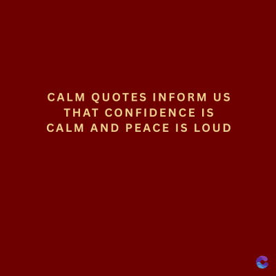 CALM QUOTES INFORM US
THAT CONFIDENCE IS
CALM AND PEACE IS LOUD