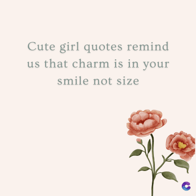 Cute girl quotes remind
us that charm is in your
smile not size
