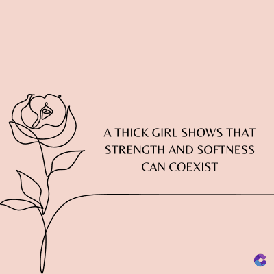 A THICK GIRL SHOWS THAT
STRENGTH AND SOFTNESS
CAN COEXIST
C