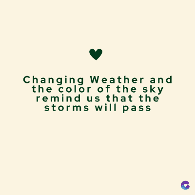 Changing Weather and
the color of the sky
remind us that the
storms will pass
C