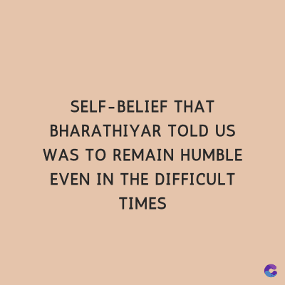 SELF-BELIEF THAT
BHARATHIYAR TOLD US
WAS TO REMAIN HUMBLE
EVEN IN THE DIFFICULT
TIMES