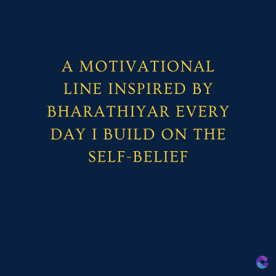 A MOTIVATIONAL
LINE INSPIRED BY
BHARATHIYAR EVERY
DAY I BUILD ON THE
SELF-BELIEF