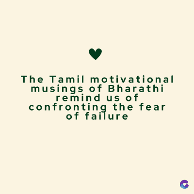 The Tamil motivational
musings of Bharathi
remind us of
confronting the fear
of failure
C