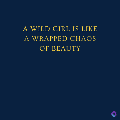 A WILD GIRL IS LIKE
A WRAPPED CHAOS
OF BEAUTY