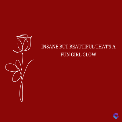 INSANE BUT BEAUTIFUL THAT'S A
FUN GIRL GLOW