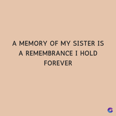 A MEMORY OF MY SISTER IS
A REMEMBRANCE I HOLD
FOREVER