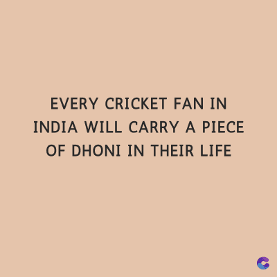 EVERY CRICKET FAN IN
INDIA WILL CARRY A PIECE
OF DHONI IN THEIR LIFE