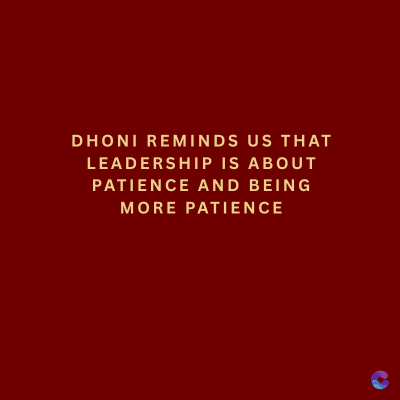 DHONI REMINDS US THAT
LEADERSHIP IS ABOUT
PATIENCE AND BEING
MORE PATIENCE