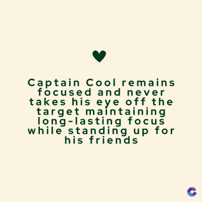 Captain Cool remains
focused and never
takes his eye off the
target maintaining
long-lasting focus
while standing up for
his friends
C