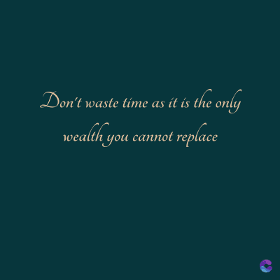Don't waste time as it is the only
wealth you cannot replace