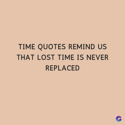 TIME QUOTES REMIND US
THAT LOST TIME IS NEVER
REPLACED