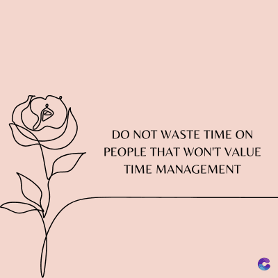 DO NOT WASTE TIME ON
PEOPLE THAT WON'T VALUE
TIME MANAGEMENT
C