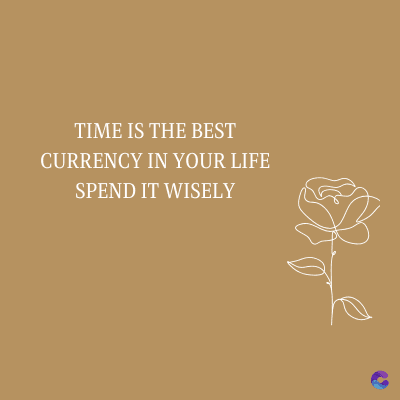 TIME IS THE BEST
CURRENCY IN YOUR LIFE
SPEND IT WISELY