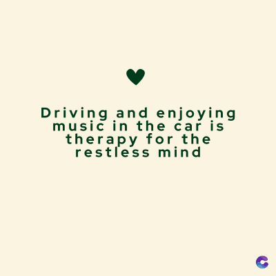 Driving and enjoying
music in the car is
therapy for the
restless mind
C
