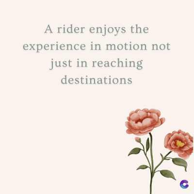A rider enjoys the
experience in motion not
just in reaching
destinations