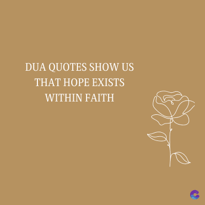 DUA QUOTES SHOW US
THAT HOPE EXISTS
WITHIN FAITH