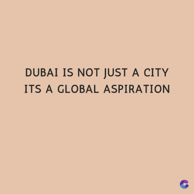 DUBAI IS NOT JUST A CITY
ITS A GLOBAL ASPIRATION