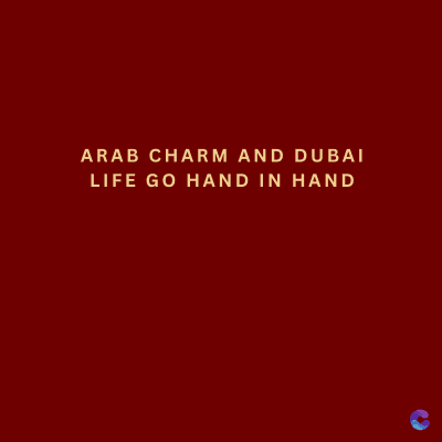 ARAB CHARM AND DUBAI
LIFE GO HAND IN HAND