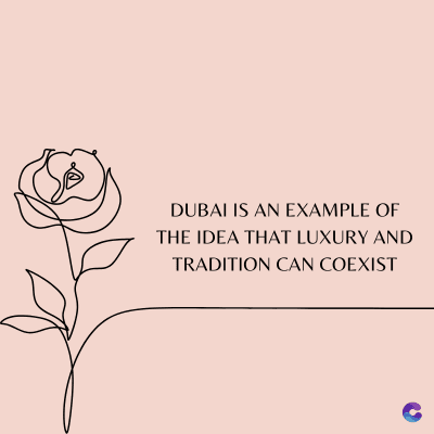 DUBAI IS AN EXAMPLE OF
THE IDEA THAT LUXURY AND
TRADITION CAN COEXIST
C