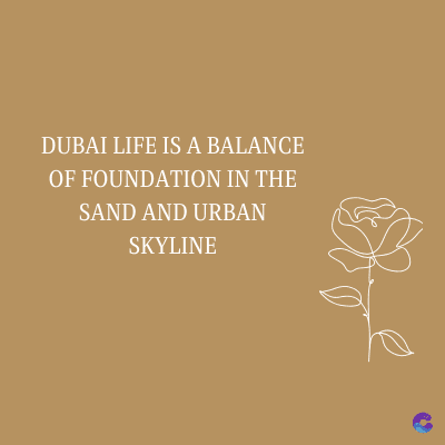 DUBAI LIFE IS A BALANCE
OF FOUNDATION IN THE
SAND AND URBAN
SKYLINE