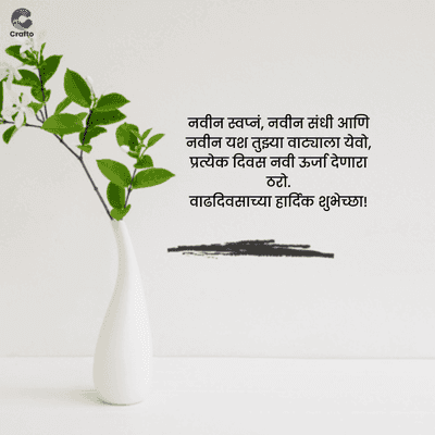 Crafte
नवीन स्वप्नं, नवीन संधी आणि
नवीन यश तुझ्या वाट्याला येवो,
प्रत्येक दिवस नवी ऊर्जा देणारा
ठो.
वाढदिवसाच्या हार्दिक शुभेच्छा !