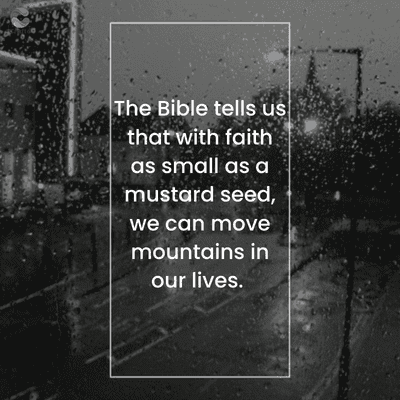 The Bible tells us
that with faith
as small as a
mustard seed,
we can move
mountains in
our lives.