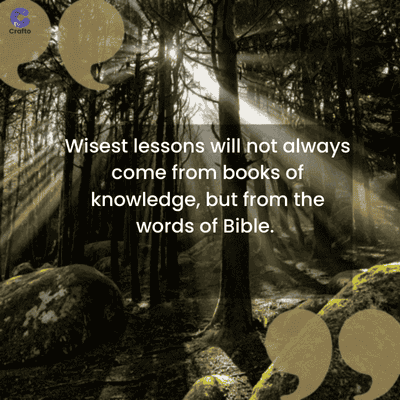 Crafto
Wisest lessons will not always
come from books of
knowledge, but from the
words of Bible.