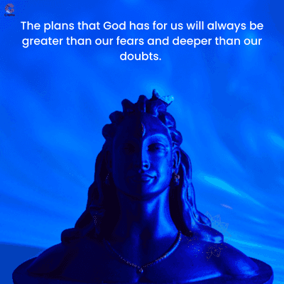 The plans that God has for us will always be
greater than our fears and deeper than our
doubts.