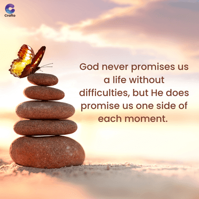 C
Crafto
God never promises us
a life without
difficulties, but He does
promise us one side of
each moment.