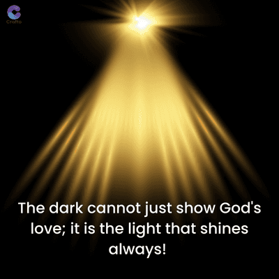 Crafto
The dark cannot just show God's
love; it is the light that shines
always!