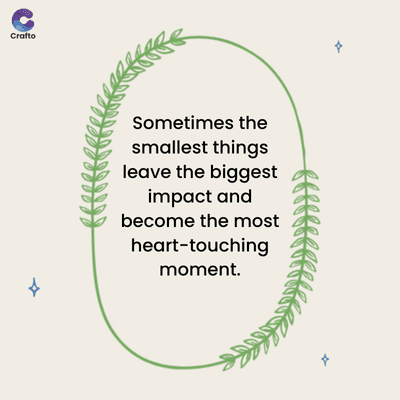 G
જ
Crafto
Sometimes the
smallest things
leave the biggest
impact and
become the most
heart-touching
moment.
A