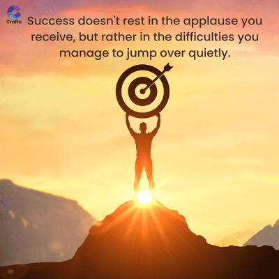Crafto Success doesn't rest in the applause you
receive, but rather in the difficulties you
manage to jump over quietly.