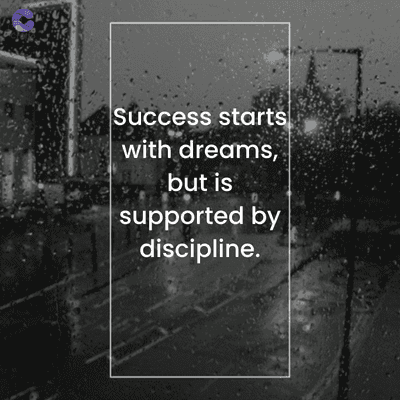 Success starts
with dreams,
but is
supported by
discipline.